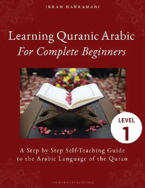 Learning Quranic Arabic for Complete Beginners: A Step by Step Self-Teaching Guide to the Arabic Language of the Quran by Ikram Hawramani