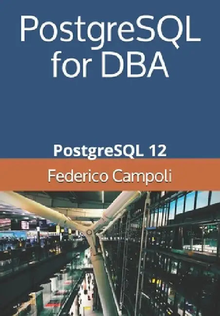 PostgreSQL for DBA: PostgreSQL 12 by Federico Campoli