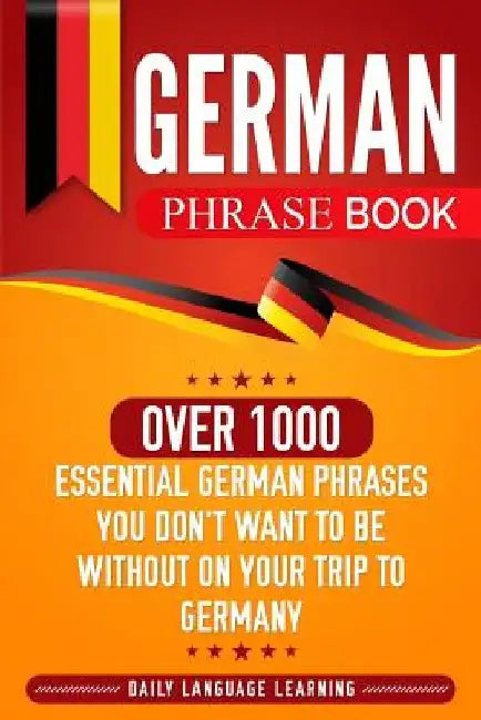 German Phrase Book: Over 1000 Essential German Phrases You Don't Want to Be Without on Your Trip to Germany by Daily Language Learning