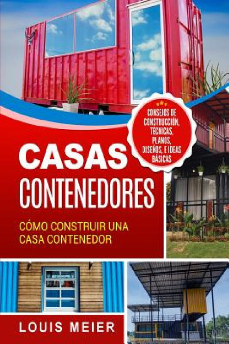Casas Contenedores: Cómo Construir una Casa Contenedor - Consejos de Construcción, Técnicas, Planos, Diseños, e Ideas Básicas by Louis Meier