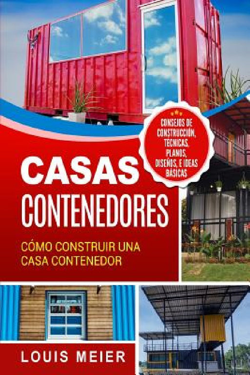 Casas Contenedores: Cómo Construir una Casa Contenedor - Consejos de Construcción, Técnicas, Planos, Diseños, e Ideas Básicas by Louis Meier
