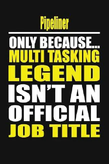 Pipeliner Only Because Multi Tasking Legend Isn't an Official Job Title by Your Career Notebook