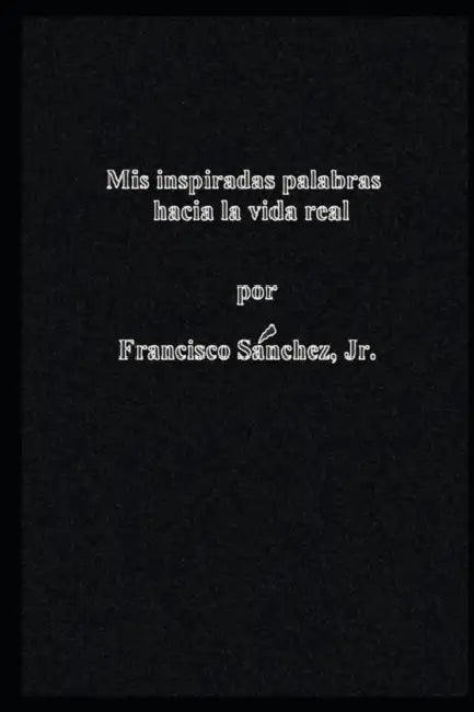 Mis Palabras Inspiradas Hacia la Vida Real by Jr. Sanchez Francisco