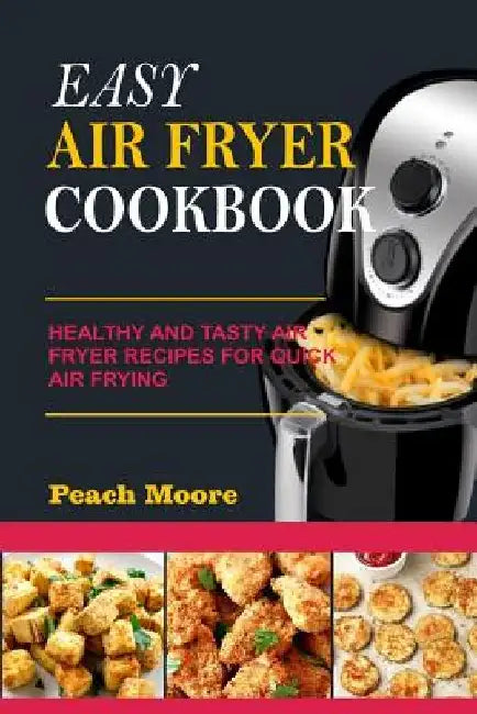 Easy Air Fryer Cookbook: Healthy and Tasty Air Fryer Recipes for Quick Air Frying by Peach Moore