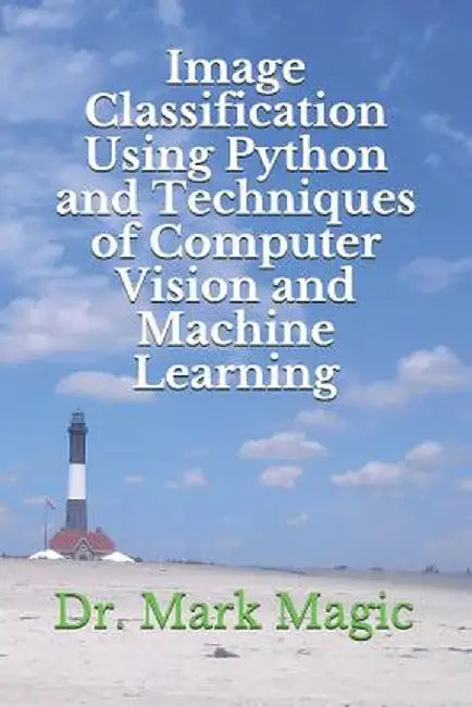 Image Classification Using Python and Techniques of Computer Vision and Machine Learning by Magic, John