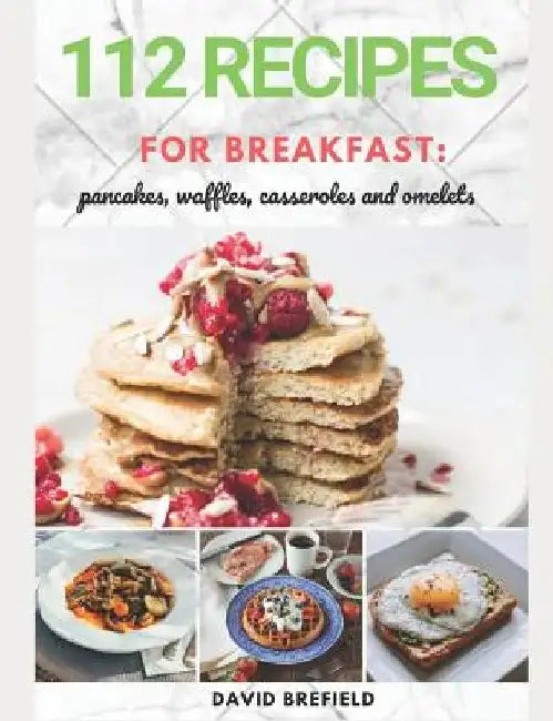112 recipes for breakfast: pancakes, waffles, casseroles and omelets: The most delicious, illustrated pancakes, crepes, waffles, casseroles and o by David Brefield
