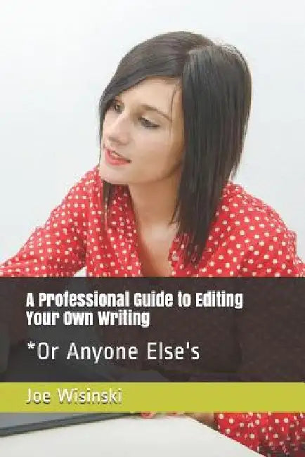 A Professional Guide to Editing Your Own Writing*: *Or Anyone Else's by Joe Wisinski