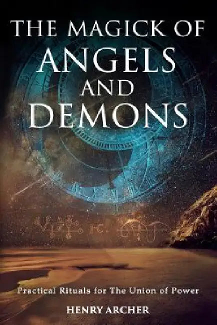 The Magick of Angels and Demons: Practical Rituals for The Union of Power by Henry Archer