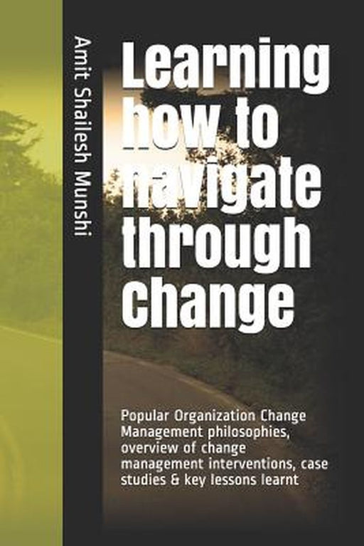 Learning how to navigate through Change: Fundamentals of Organization Change Management by Munshi, Amit Shailesh