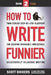 How to Write Funnier: Book Two of Your Serious Step-by-Step Blueprint for Creating Incredibly, Irresistibly, Successfully Hilarious Writing by Scott Dikkers