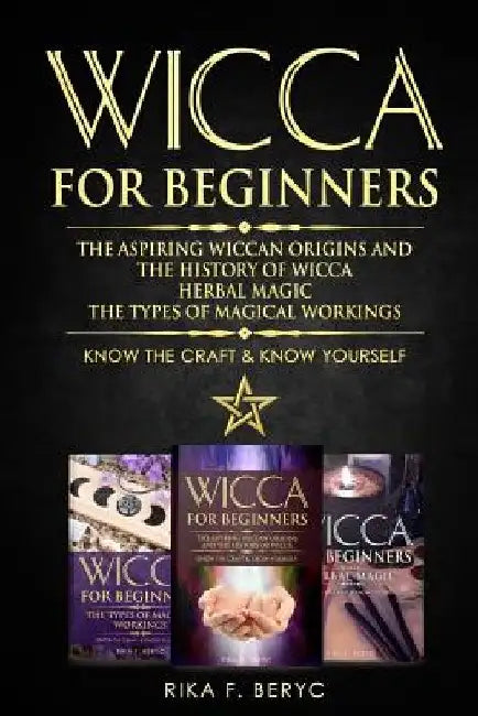 Wicca for Beginners: The Aspiring Wiccan Origins and the History of Wicca, Herbal Magic, the Types of Magical Workings: Know the Craft & Know Yourself by Rika F. Beryc