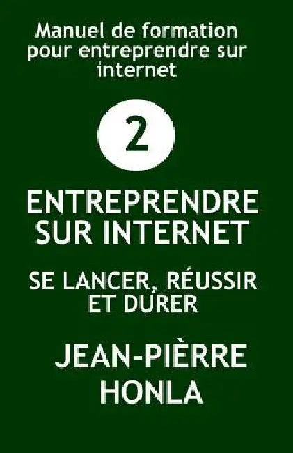 Entreprendre Sur Internet - Se Lancer, Réussir Et Durer: Manuel de Formation Pour Entreprendre Sur Internet by Jean-Pierre Honla