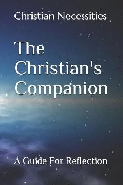 The Christian's Companion: A Guide for Reflection by Christian Necessities