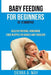 Baby Feeding For Beginners (0-12 Months): Healthy Natural Homemade Food Recipes For Babies And Toddlers by Sierra a. May