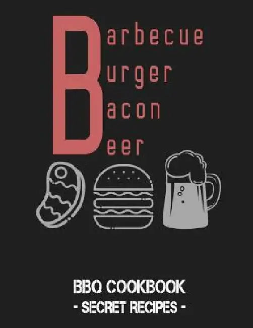 Barbecue Burger Bacon Beer: BBQ Cookbook - Secret Recipes for Men by Pitmaster Bbq