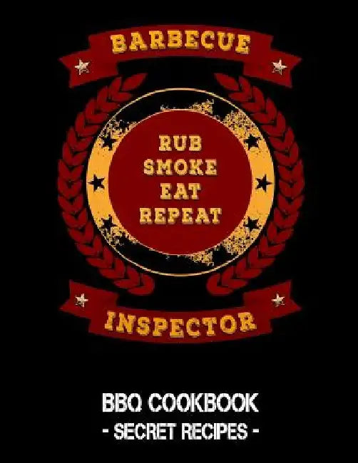 Barbecue Inspector - Rub Smoke Eat Repeat: BBQ Cookbook - Secret Recipes for Men by Pitmaster Bbq