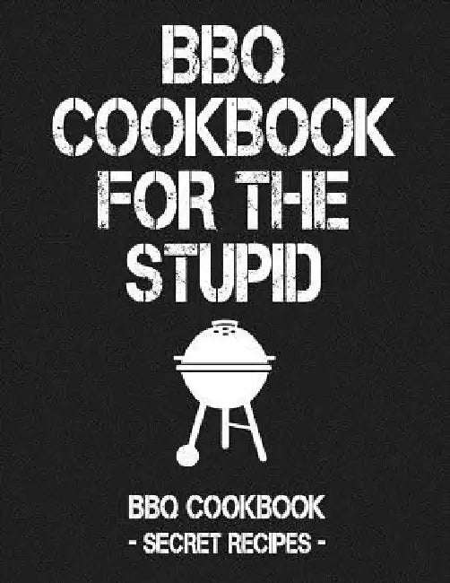 BBQ Cookbook for the Stupid: BBQ Cookbook - Secret Recipes for Men by Pitmaster Bbq