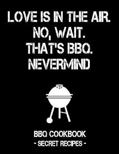Love Is in the Air. No, Wait. That's Bbq. Nevermind: Black BBQ Cookbook - Secret Recipes for Men by Pitmaster Bbq