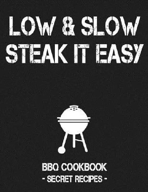 Low & Slow - Steak It Easy: Grey BBQ Cookbook - Secret Recipes for Men by Pitmaster Bbq