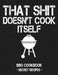 That Shit Doesn't Cook Itself: Grey BBQ Cookbook - Secret Recipes for Men by Pitmaster Bbq