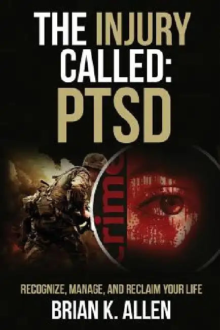 The Injury Called: Ptsd: Recognize, Manage, and Reclaim Your Life by Brian K. Allen