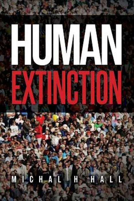 Human Extinction: The Ignored Threat by Hall, Michal H.