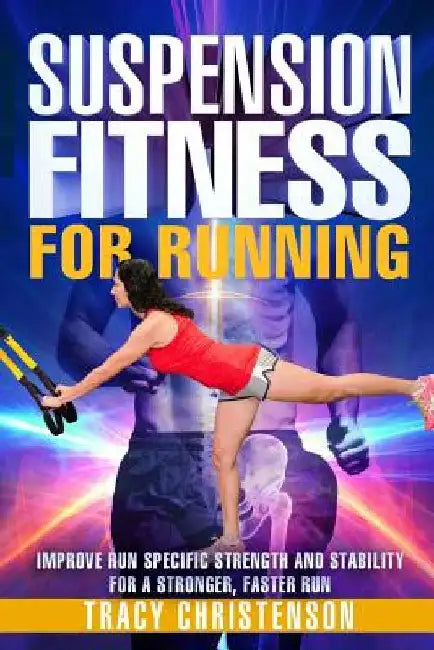 Suspension Fitness for Running: Improve Run Specific Strength and Stability for a Stronger, Faster Run. by Tracy Christenson