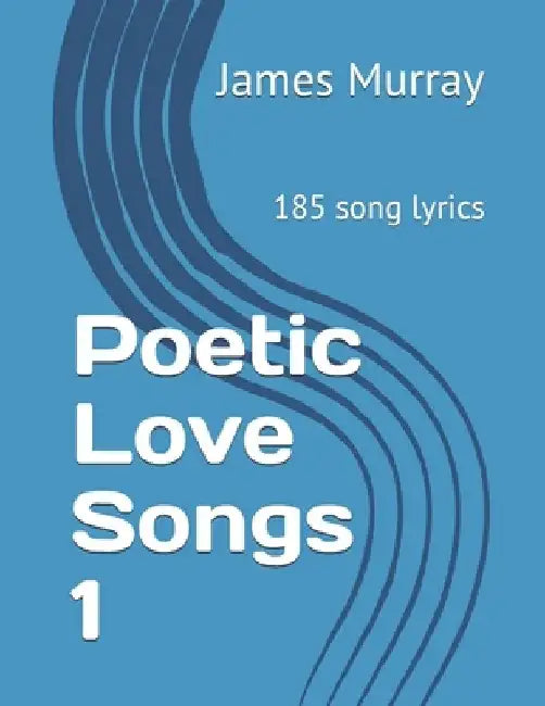 Poetic Love Songs 1: 185 song lyrics by James Murray