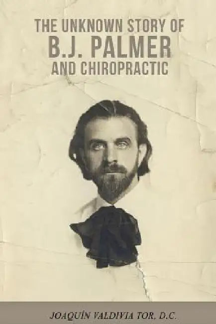 The Unknown Story of B.J. Palmer and Chiropractic by Joaquin Valdivia Tor