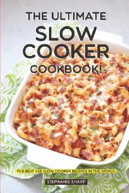 The Ultimate Slow Cooker Cookbook!: The Best 130 Slow Cooker Recipes in the World by Stephanie Sharp