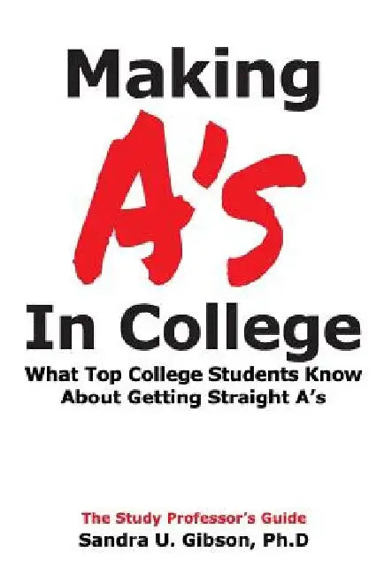Making A's in College: What Top College Students Know about Getting Straight-A's by Jim Gibson