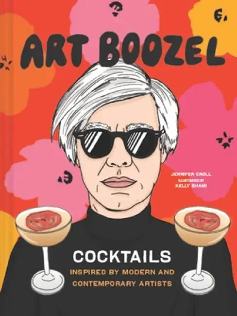 Art Boozel: Cocktails Inspired by Modern and Contemporary Artists by Jennifer Croll