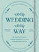 Your Wedding, Your Way: Destination Elopements, Intimate Ceremonies, and Other Nontraditional Nuptials: A Guide for the Modern Couple by Kim Olsen