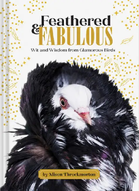Feathered & Fabulous: Wit and Wisdom from Glamorous Birds by Alison Throckmorton