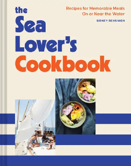 The Sea Lover's Cookbook: Recipes for Memorable Meals on or Near the Water by Sidney Bensimon