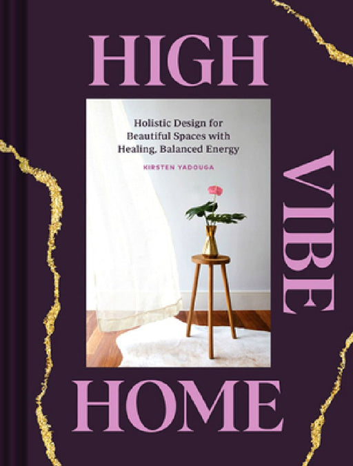 High Vibe Home: Holistic Design for Beautiful Spaces with Healing, Balanced Energy by Kirsten Yadouga