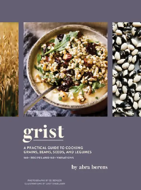 Grist: A Practical Guide to Cooking Grains, Beans, Seeds, and Legumes by Abra Berens