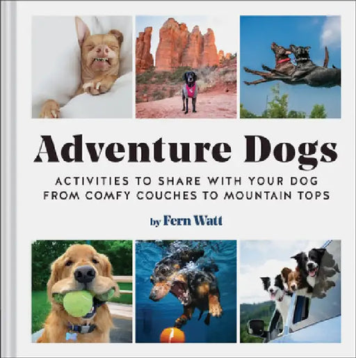 Adventure Dogs: The Dog-Approved Guide to Having Fun (with Humans) by Lauren Watt