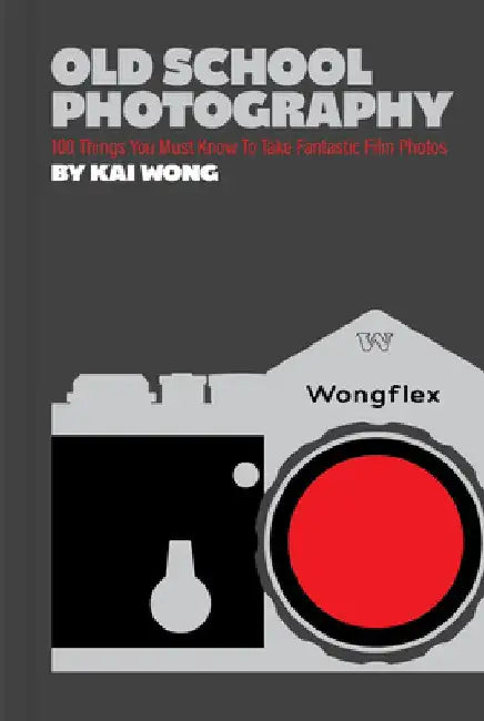 Old School Photography: 100 Things You Must Know to Take Fantastic Film Photos by Kai Wong