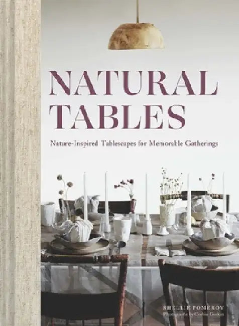 Natural Tables: Nature-Inspired Tablescapes for Memorable Gatherings by Shellie Pomeroy