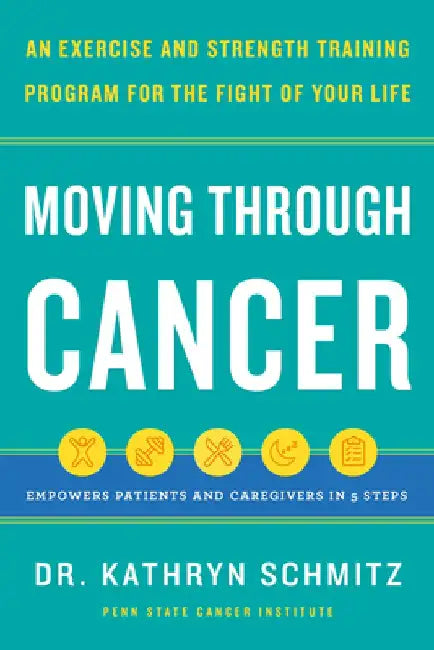 Moving Through Cancer: An Exercise and Strength-Training Program for the Fight of Your Lifeempowers Patients and Caregivers in 5 Steps by Kathryn Schmitz