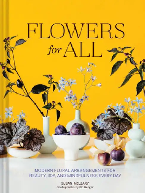 Flowers for All: Modern Floral Arrangements for Beauty, Joy, and Mindfulness Every Day by Susan McLeary