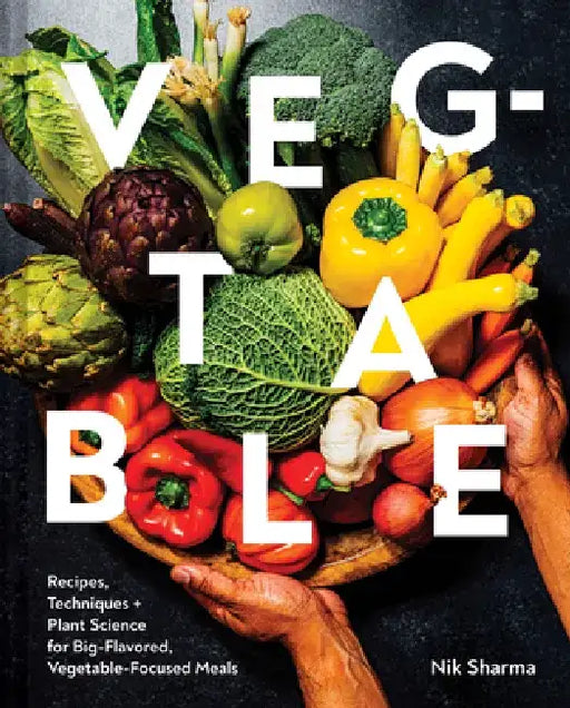 These Vegetables Are What You Need: Recipes, Techniques, and Plant Science for Big-Flavored, Vegetable-Centered Meals by Nik Sharma