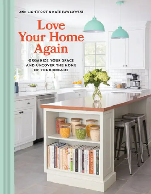 Love Your Home Again: Organize Your Space and Uncover the Home of Your Dreams by Ann Lightfoot