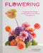Flowering: Easygoing Floral Design for Surprising Contemporary Arrangements by Elizabeth Jaime