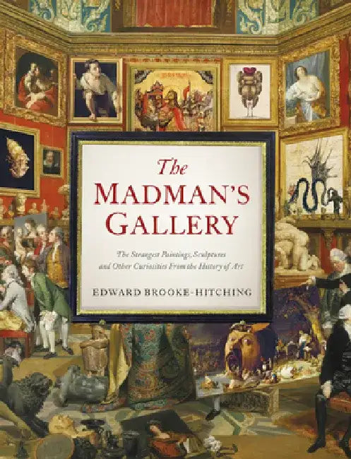 Madman's Gallerythe Strangest Paintings, Sculptures and Other Curiosities from the History of Art: The Strangest Paintings, Sculptures and Other Curio by Edward Brooke-Hitching
