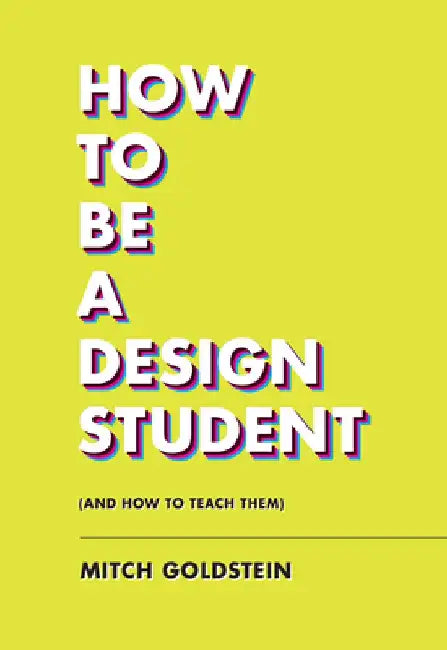 How to Be a Design Student (and How to Teach Them) by Mitch Goldstein