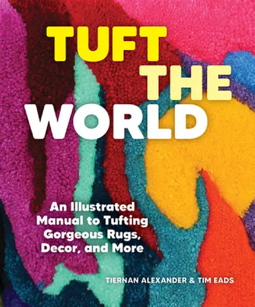Tuft the World: An Illustrated Manual to Tufting Gorgeous Rugs, Decor, and More by Tiernan Alexander