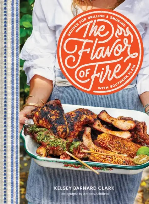 The Flavor of Fire: Recipes for Grilling & Smoking with Southern Flair by Kelsey Barnard Clark, Antonis Achilleos