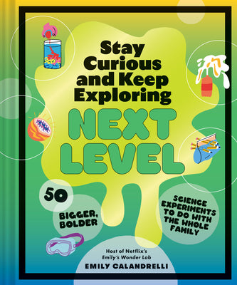 Stay Curious and Keep Exploring: Next Level: 50 Bigger, Bolder Science Experiments to Do with the Whole Family by Emily Calandrelli